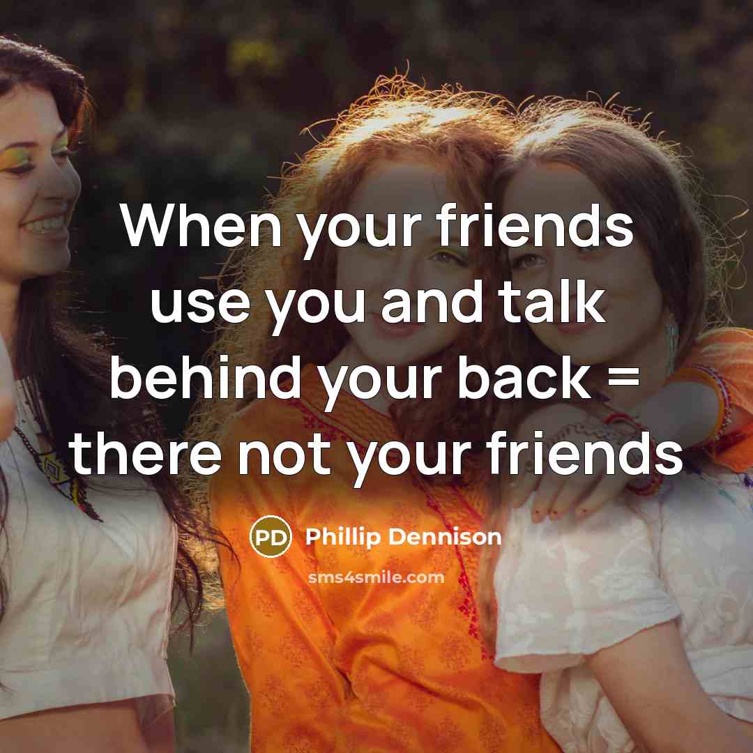 “When your friends use you and talk behind your back…” quote by Phillip Dennison