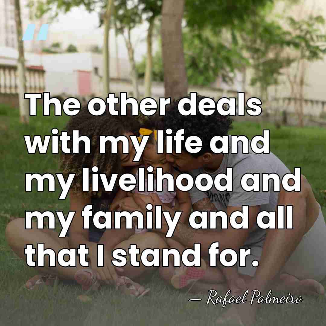 The other deals with my life and my livelihood and my family&hellip; - Rafael Palmeiro