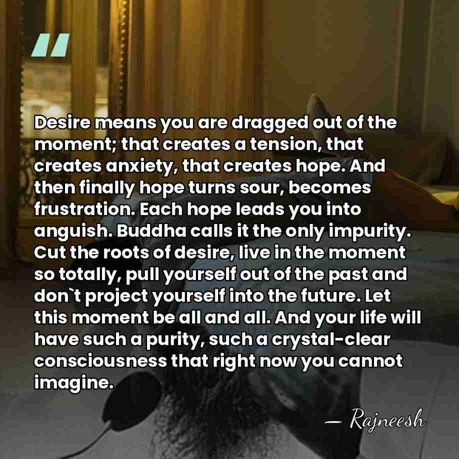 Desire means you are dragged out of the moment; that creates a&hellip; - Rajneesh