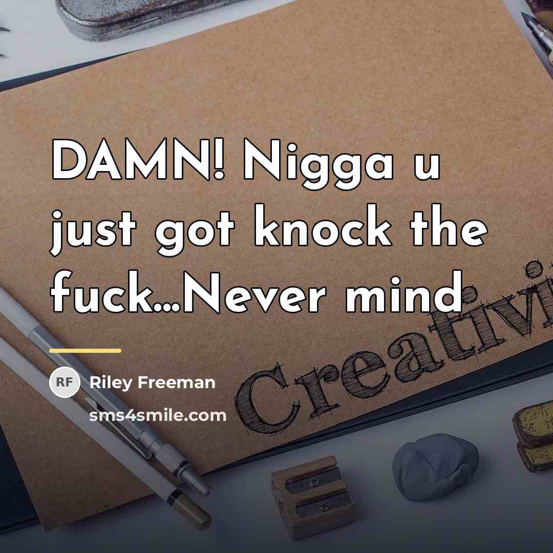 “DAMN! Nigga u just got knock the fuck...Never mind…” quote by Riley Freeman