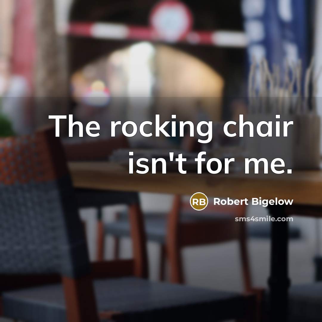 “The rocking chair isn't for me.…” quote by Robert Bigelow