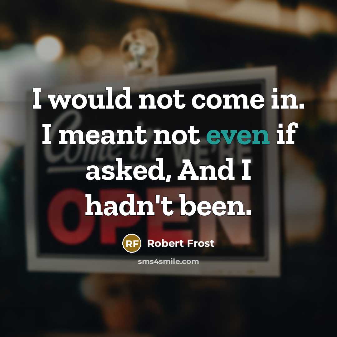 “I would not come in. I meant not even if…” quote by Robert Frost