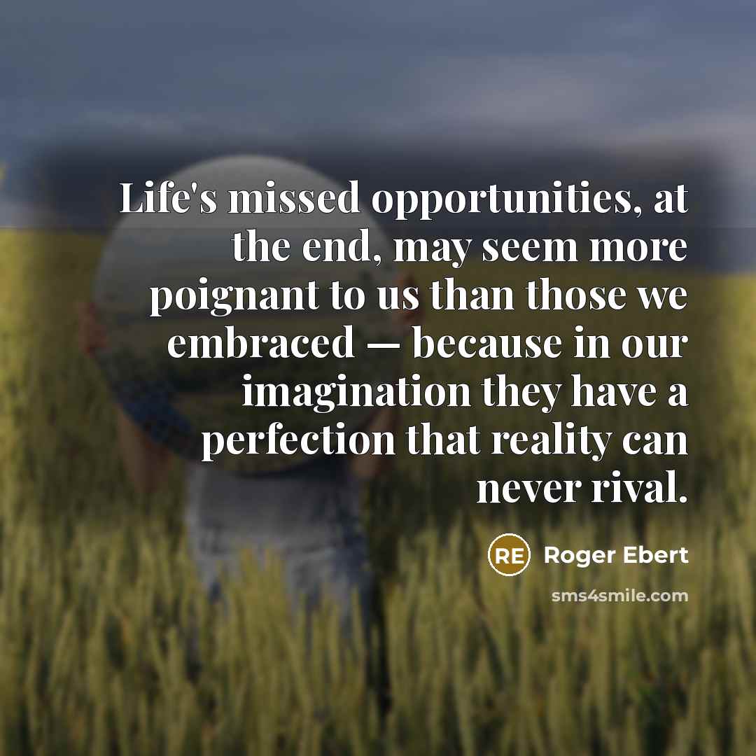 “Life's missed opportunities, at the end, may seem more poignant…” quote by Roger Ebert