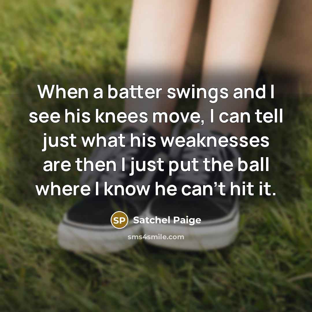 “When a batter swings and I see his knees move,…” quote by Satchel Paige