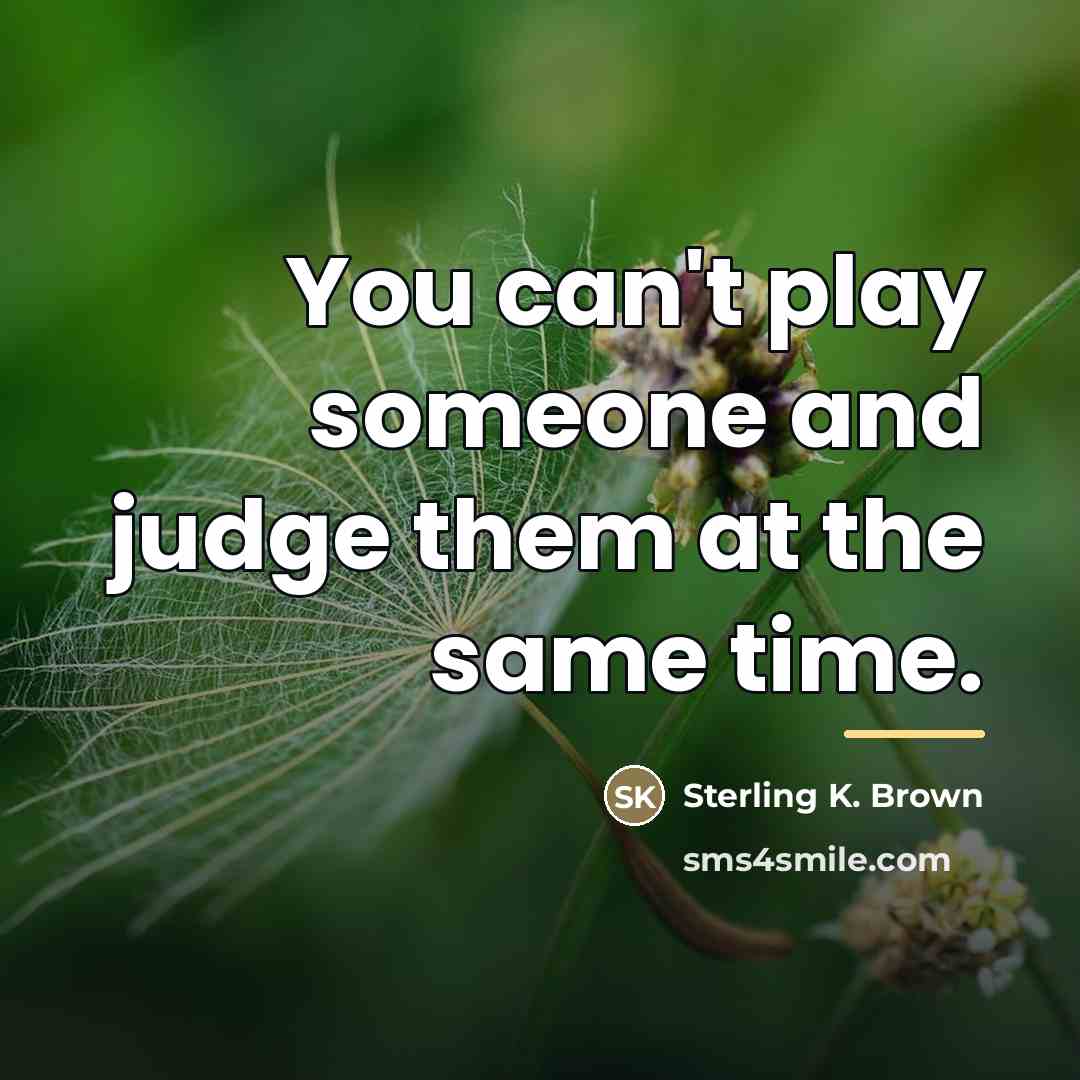 “You can't play someone and judge them at the same…” quote by Sterling K. Brown