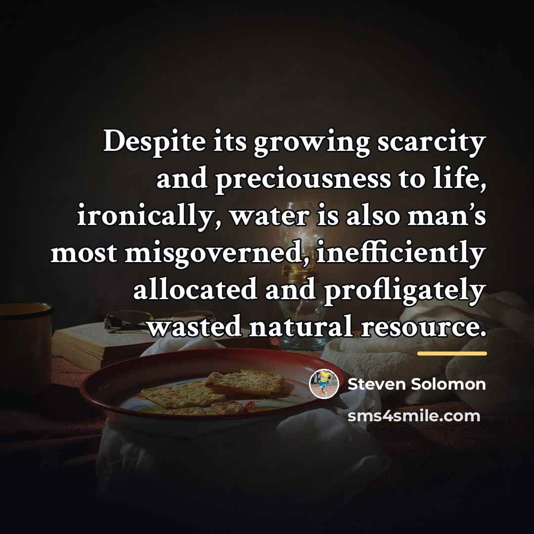 “Despite its growing scarcity and preciousness to life, ironically, water…” quote by Steven Solomon