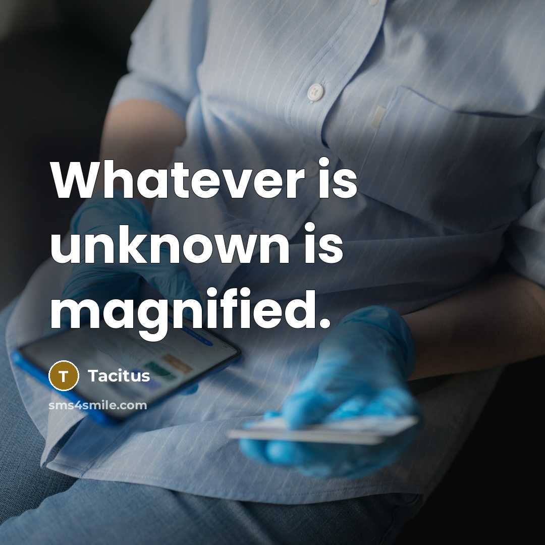 “Whatever is unknown is magnified.” quote by Tacitus