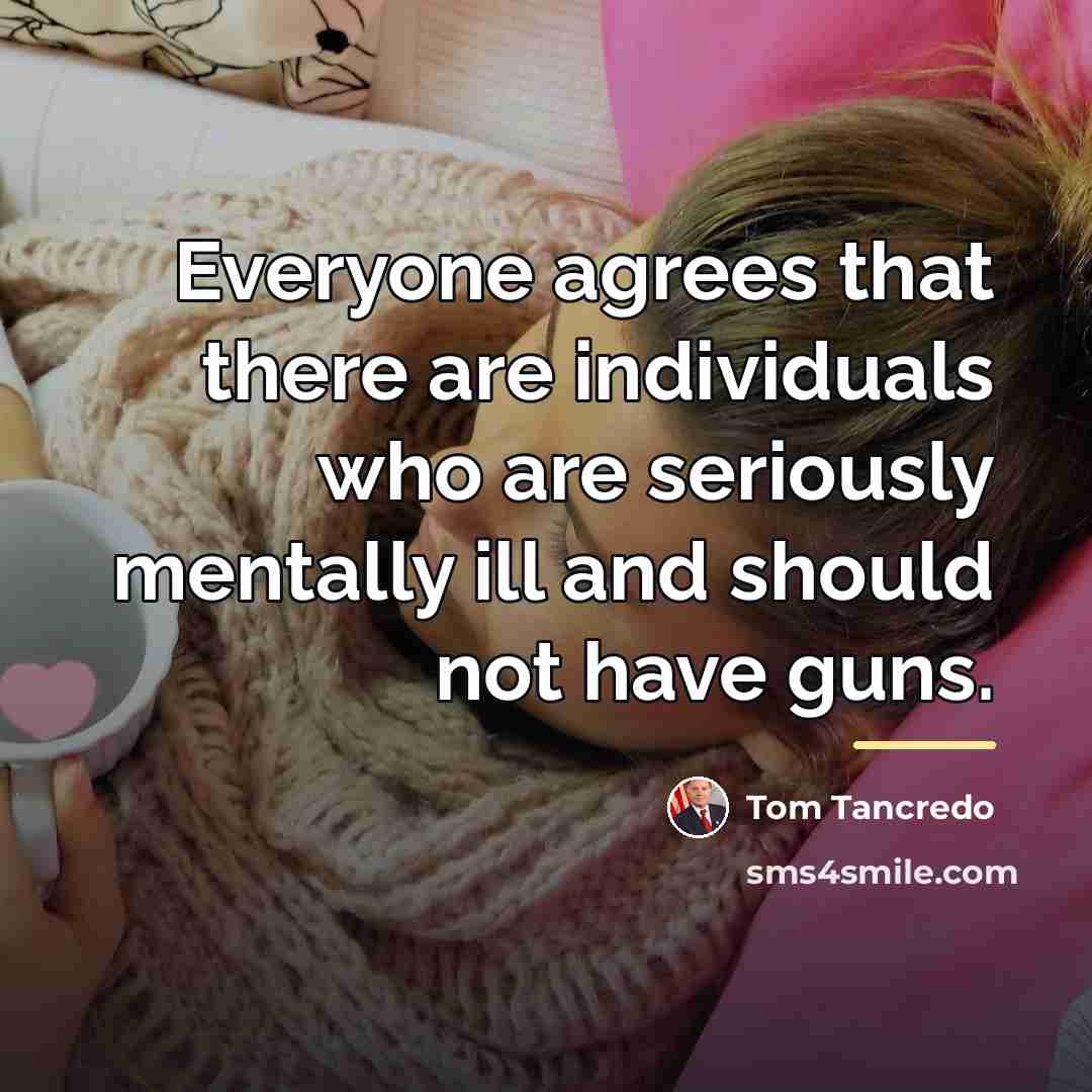 “Everyone agrees that there are individuals who are seriously mentally…” quote by Tom Tancredo