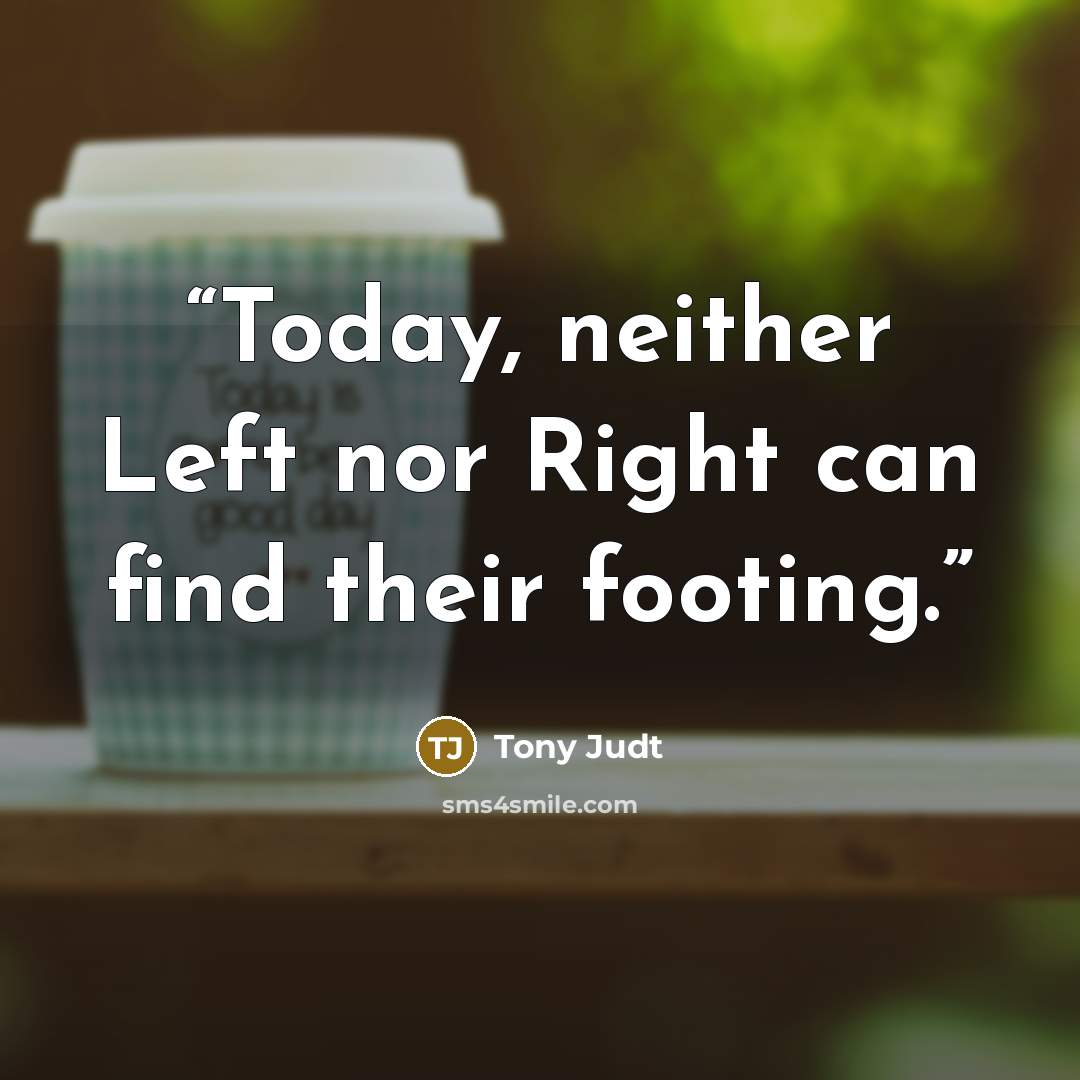 “Today, neither Left nor Right can find their footing.” quote by Tony Judt