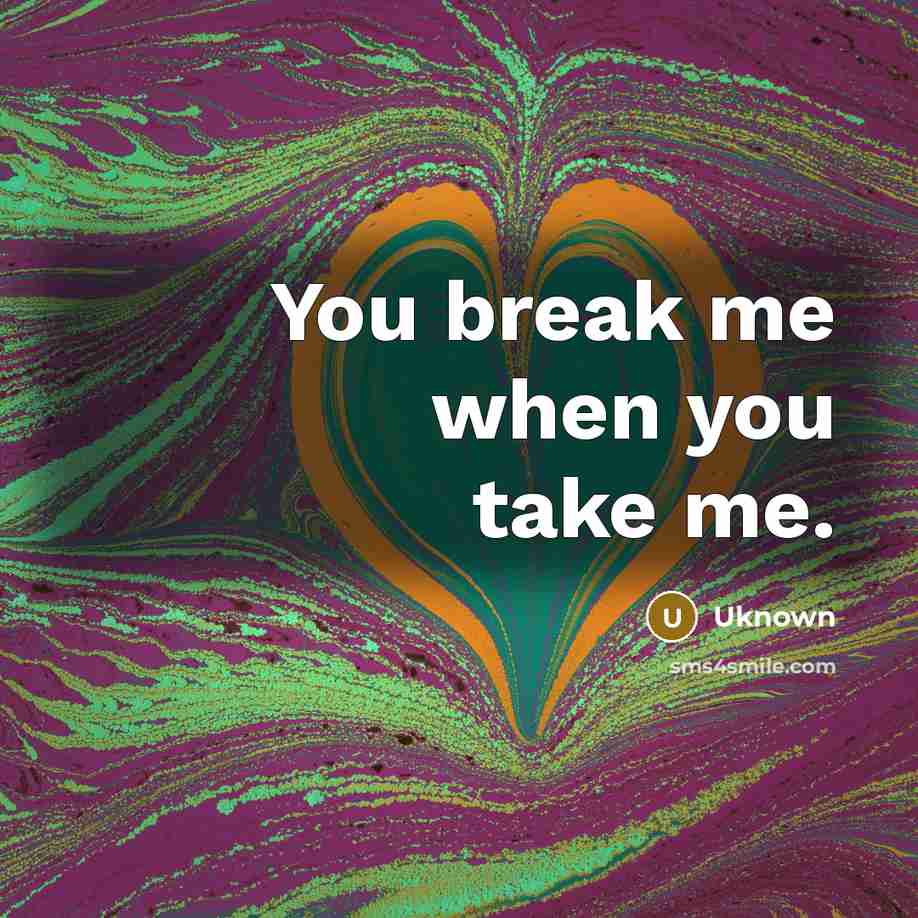 “You break me when you take me.” quote by Uknown
