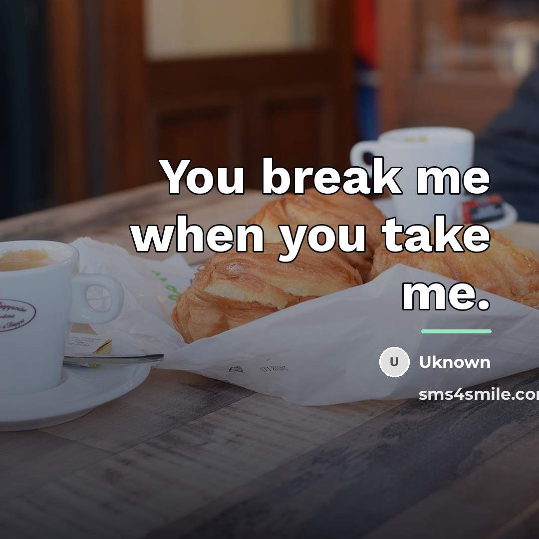 “You break me when you take me.…” quote by Uknown
