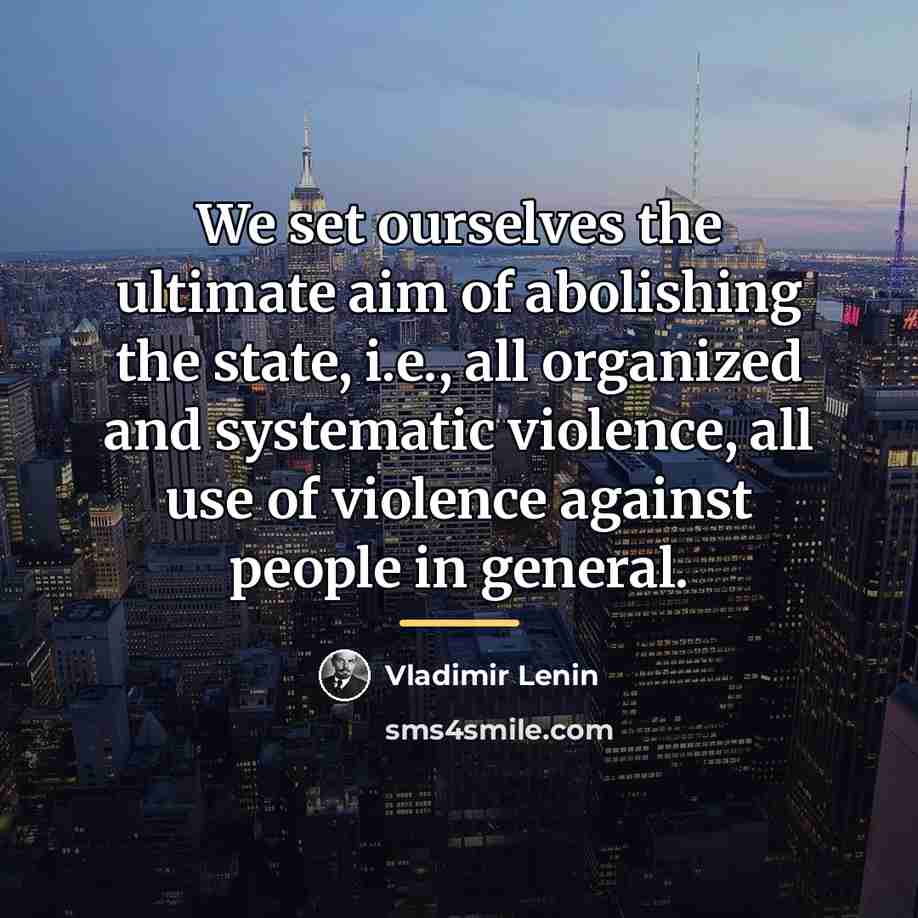 “We set ourselves the ultimate aim of abolishing the state,…” quote by Vladimir Lenin