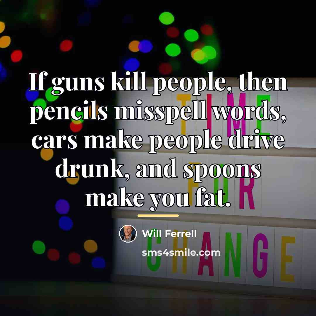 “If guns kill people, then pencils misspell words, cars make…” quote by Will Ferrell