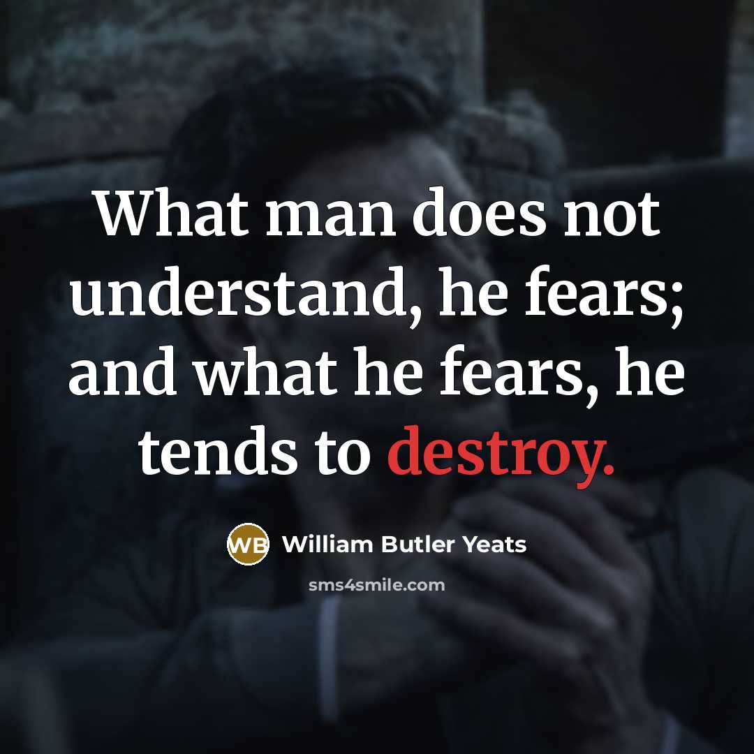 “What man does not understand, he fears; and what he…” quote by William Butler Yeats
