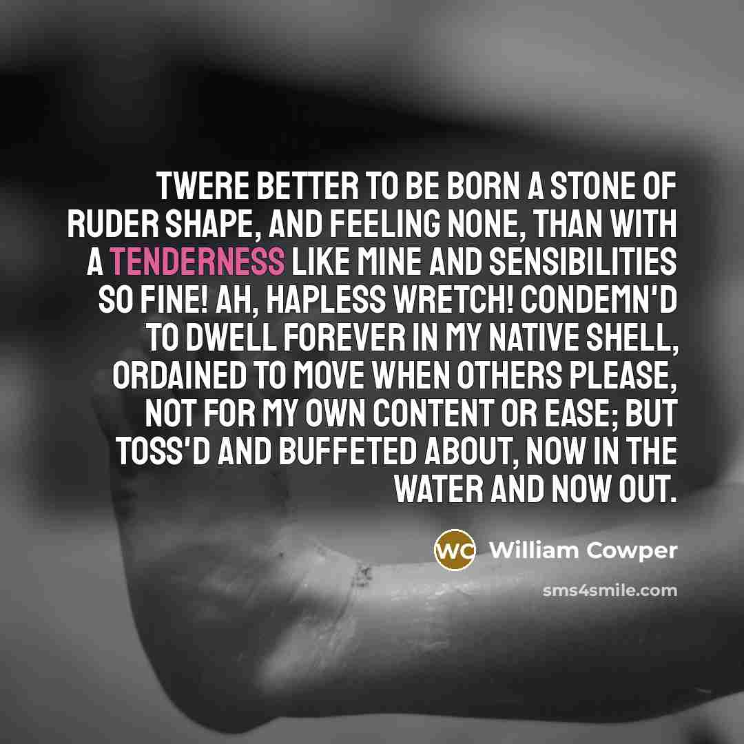 “Twere better to be born a stone Of ruder shape,…” quote by William Cowper