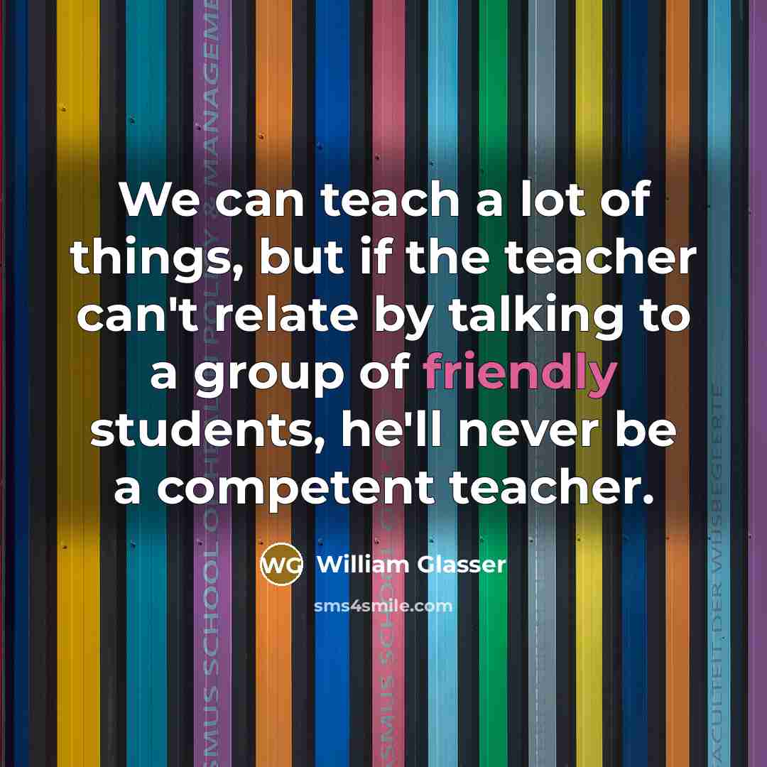 “We can teach a lot of things, but if the…” quote by William Glasser