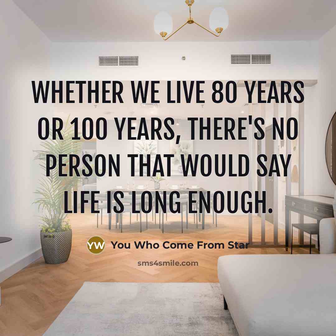 “Whether we live 80 years or 100 years, there's no person that would say life is long enough.” quote by You Who Come From Star