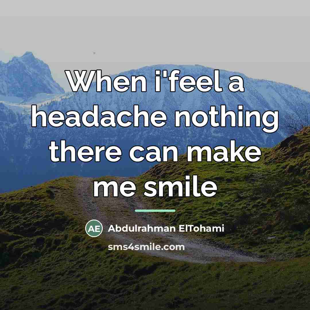 “When i'feel a headache nothing there can make me smile…” quote by Abdulrahman ElTohami