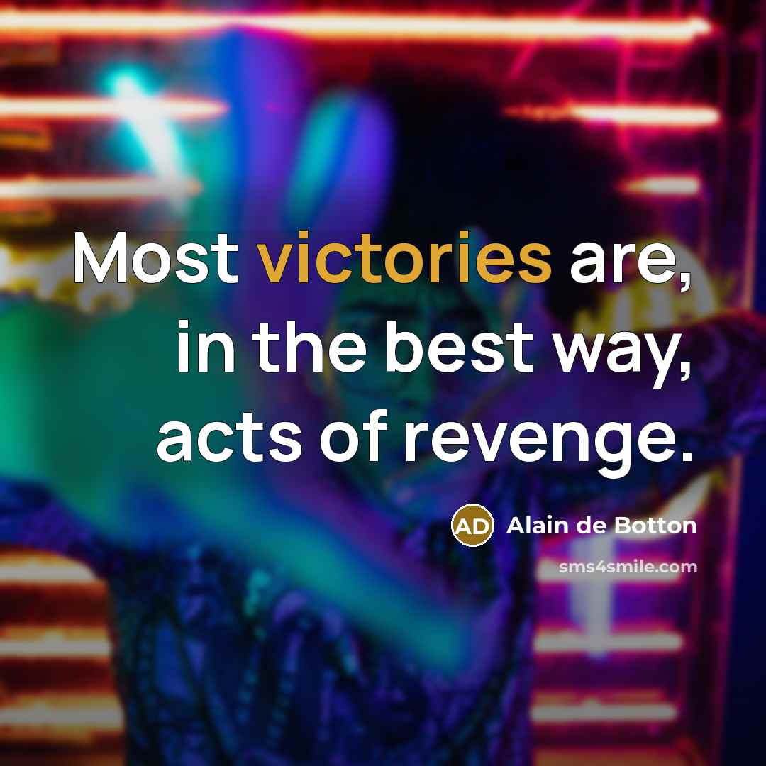 “Most victories are, in the best way, acts of revenge.” quote by Alain de Botton