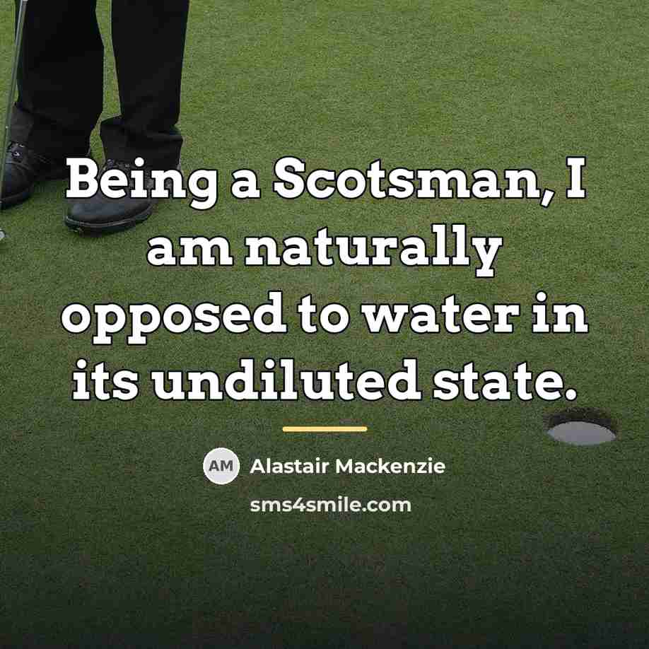 “Being a Scotsman, I am naturally opposed to water in…” quote by Alastair Mackenzie
