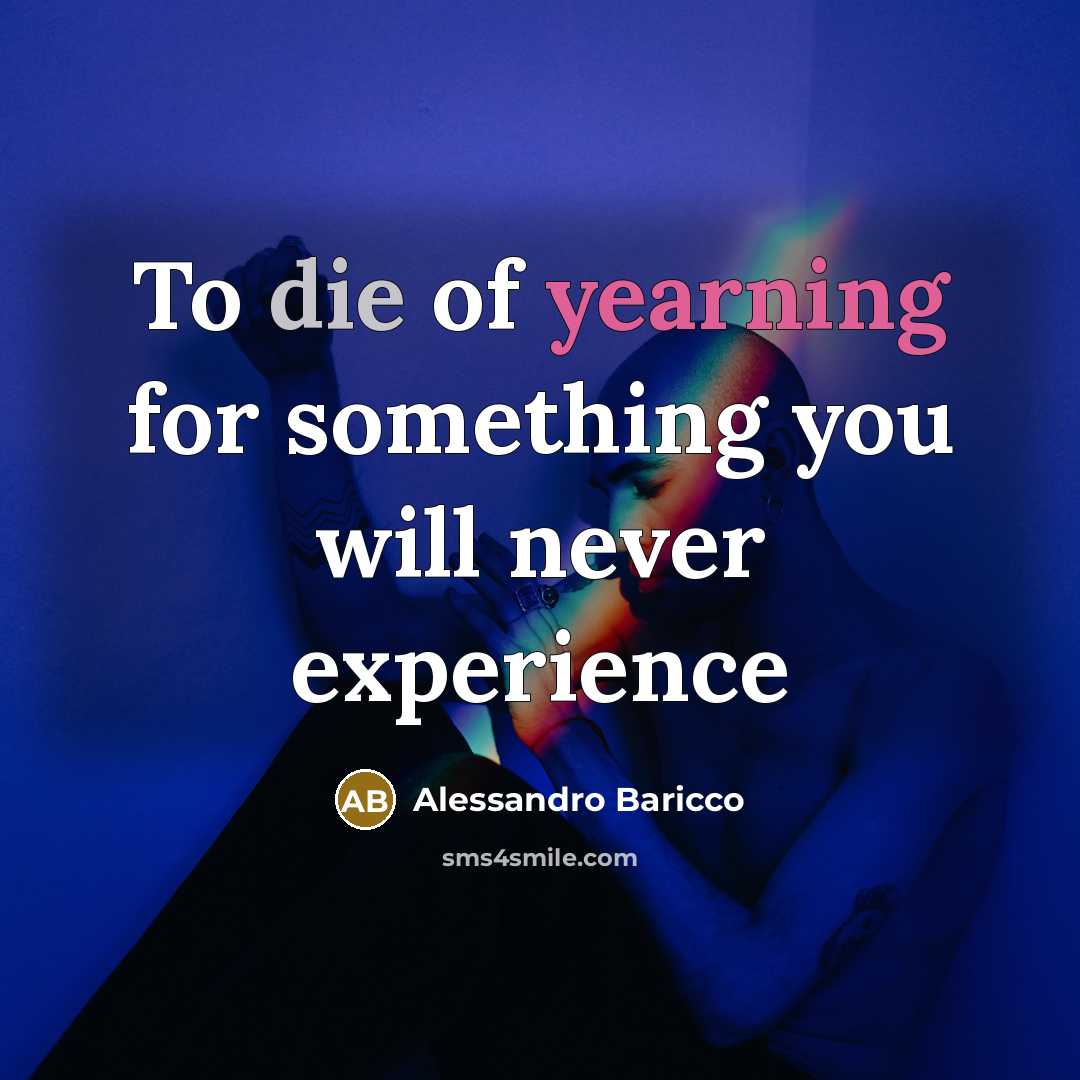 “To die of yearning for something you will never experience…” quote by Alessandro Baricco