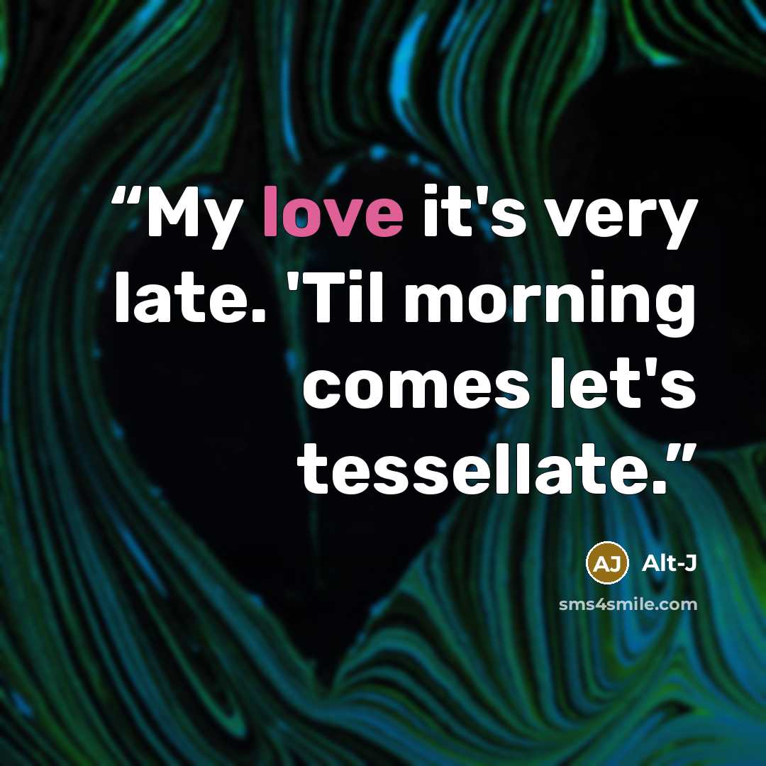 “My love it's very late. 'Til morning comes let's tessellate.” quote by Alt-J