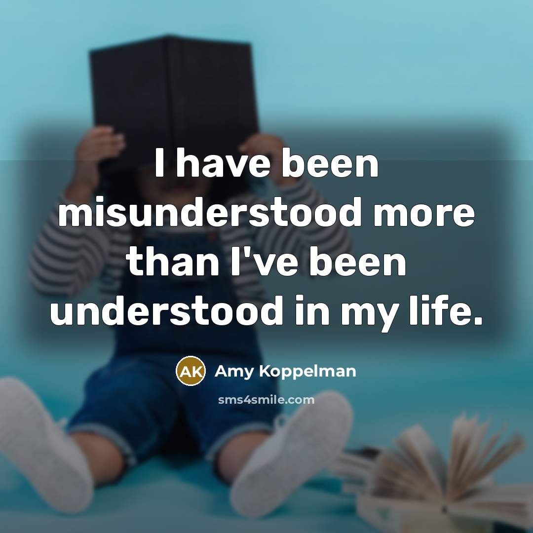“I have been misunderstood more than I've been understood in…” quote by Amy Koppelman