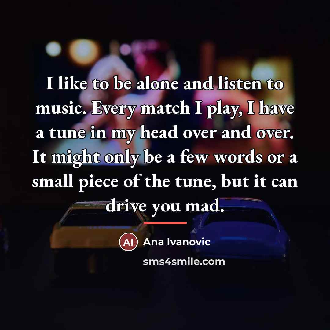 “I like to be alone and listen to music. Every…” quote by Ana Ivanovic