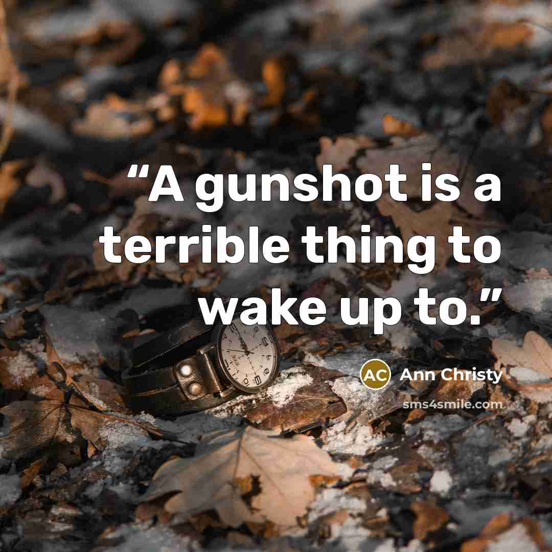 “A gunshot is a terrible thing to wake up to.” quote by Ann Christy