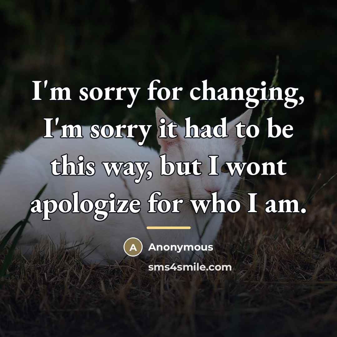 “I'm sorry for changing, I'm sorry it had to be…” quote by Anonymous