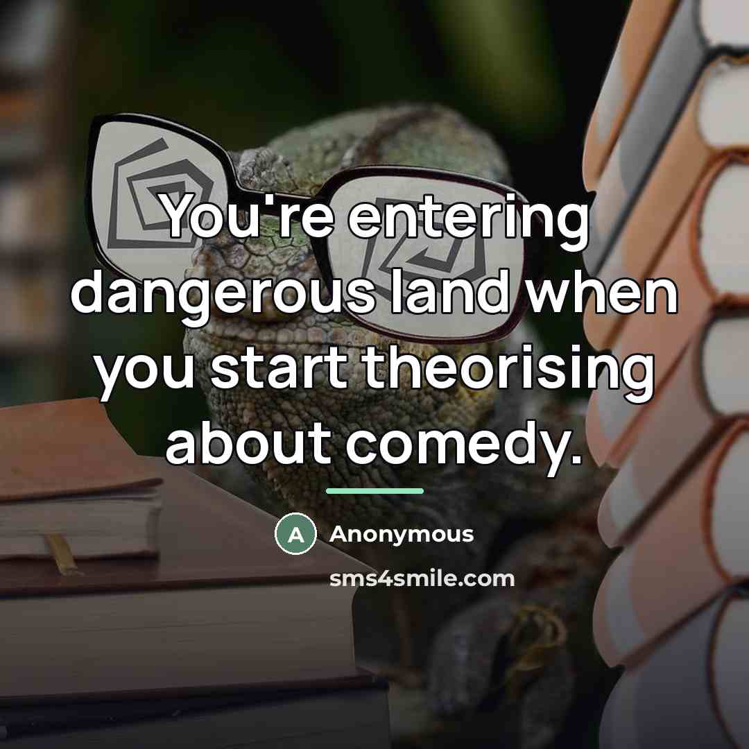 “You're entering dangerous land when you start theorising about comedy.…” quote by Anonymous