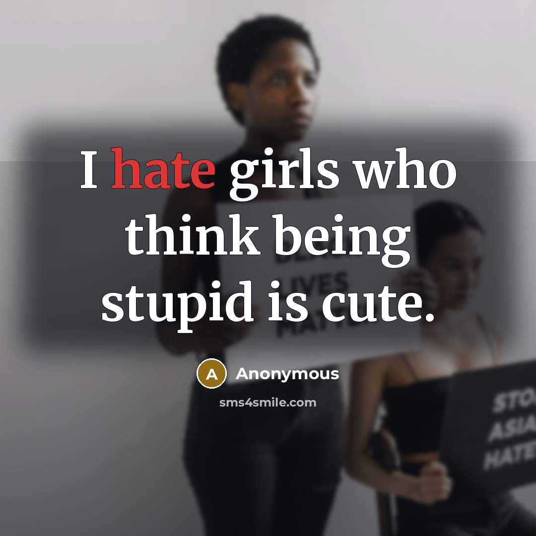 “I hate girls who think being stupid is cute.” quote by Anonymous