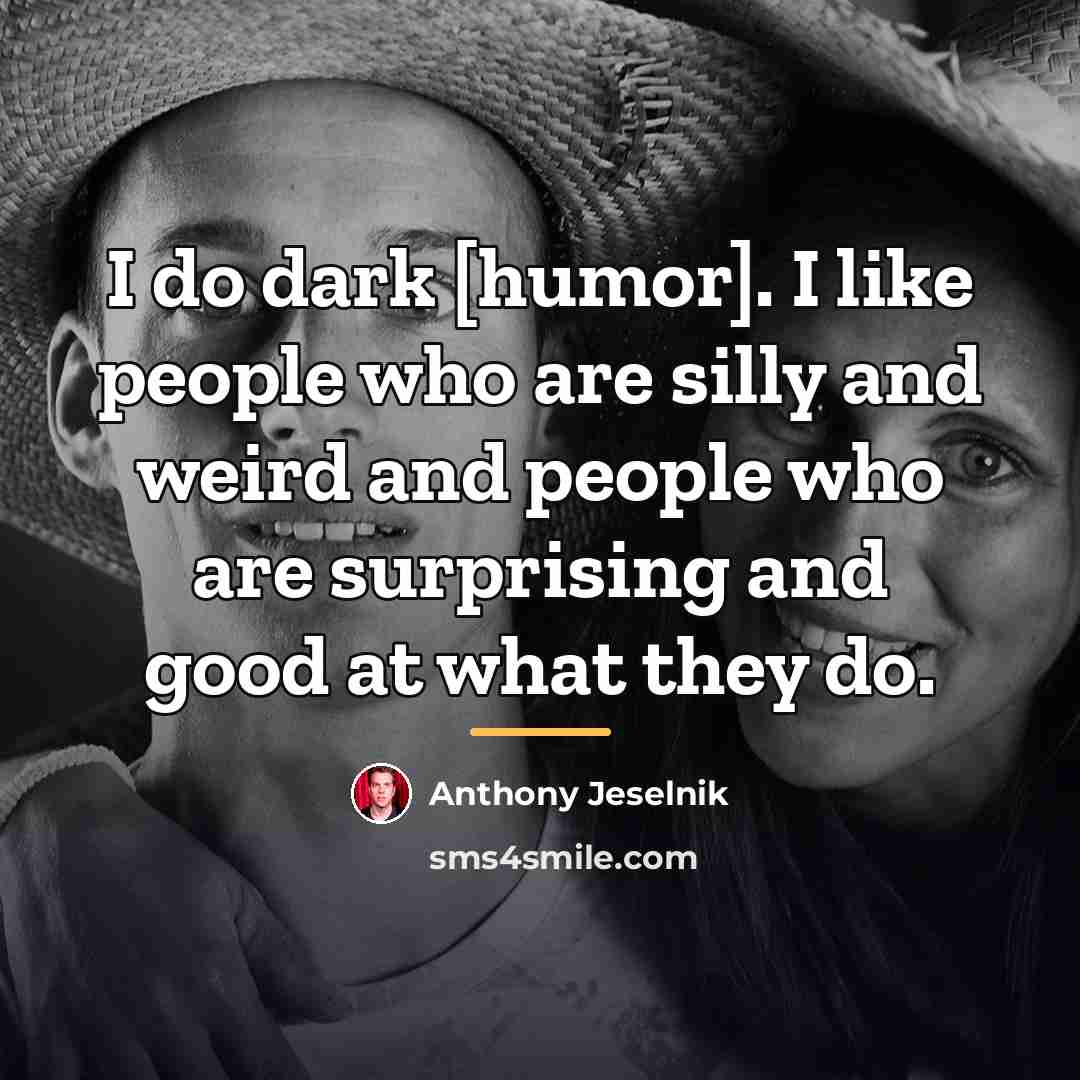 “I do dark [humor]. I like people who are silly…” quote by Anthony Jeselnik
