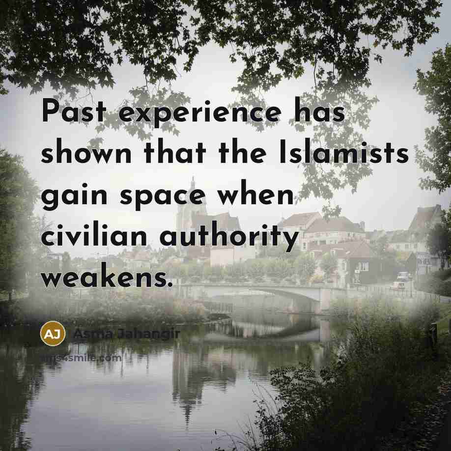 “Past experience has shown that the Islamists gain space when…” quote by Asma Jahangir