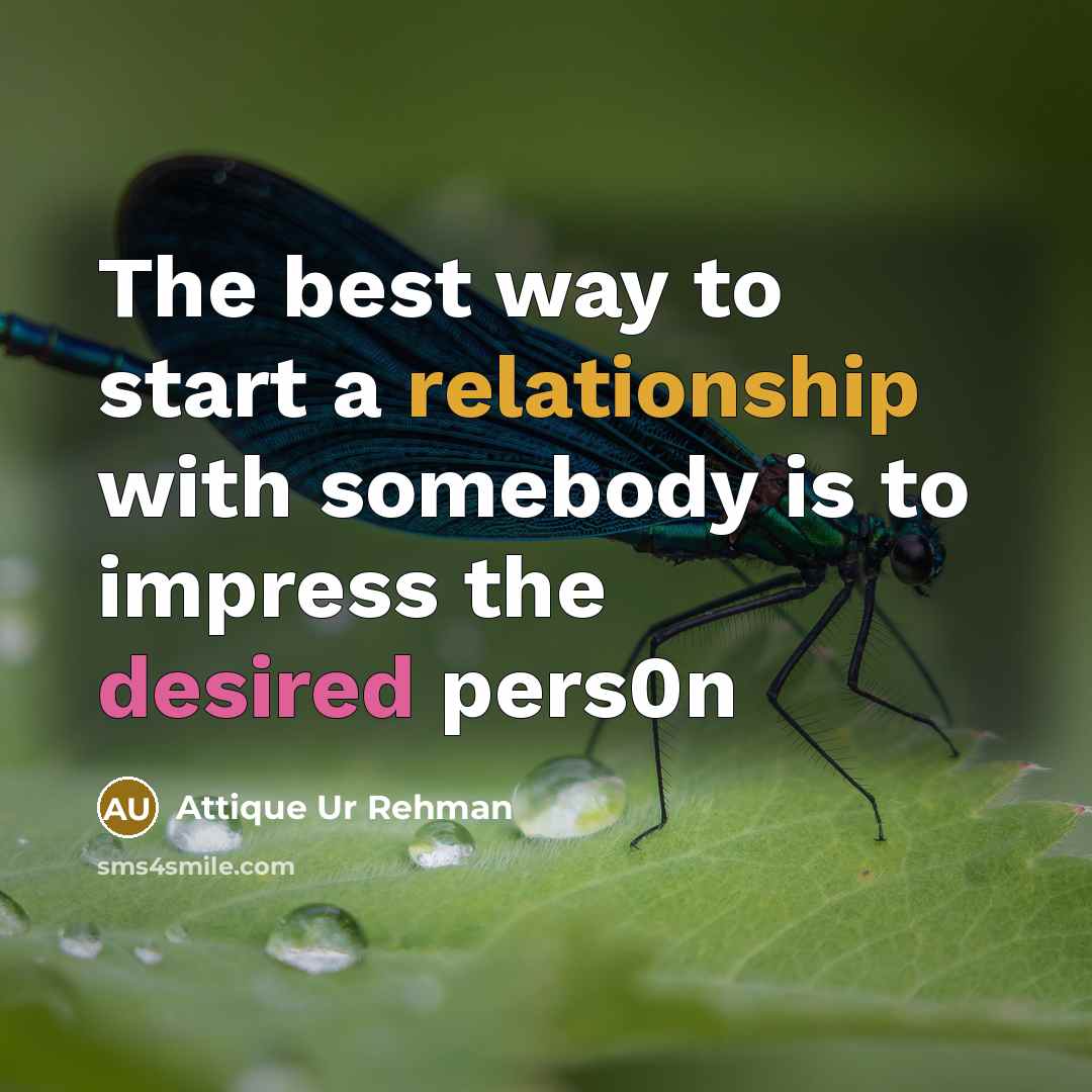 “The best way to start a relationship with somebody is to impress the desired pers0n” quote by Attique Ur Rehman