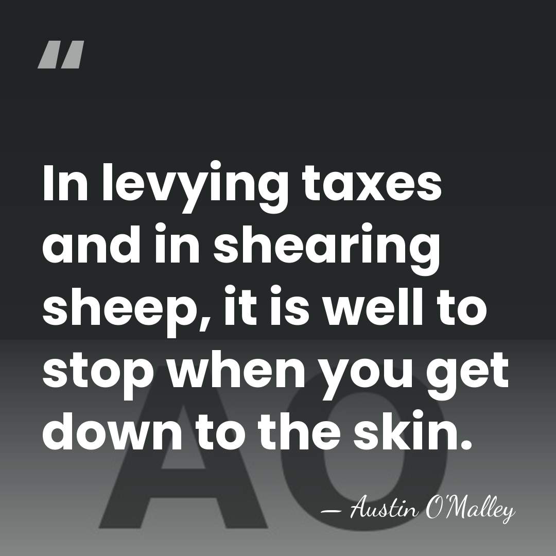 In levying taxes and in shearing sheep, it is well to stop&hellip; - Austin O'Malley