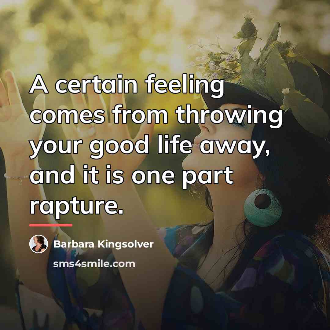 “A certain feeling comes from throwing your good life away,…” quote by Barbara Kingsolver