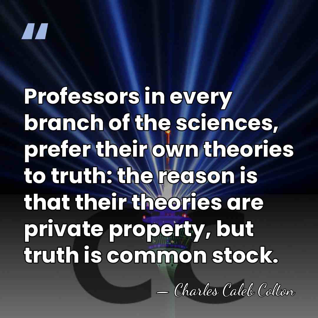 Professors in every branch of the sciences, prefer their own theories to&hellip; - Charles Caleb Colton