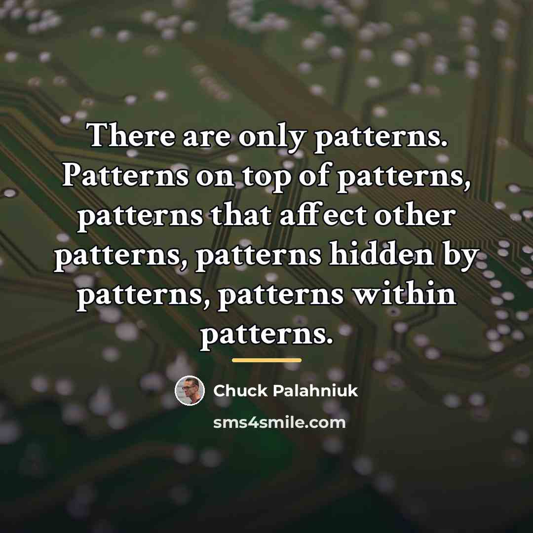“There are only patterns. Patterns on top of patterns, patterns…” quote by Chuck Palahniuk