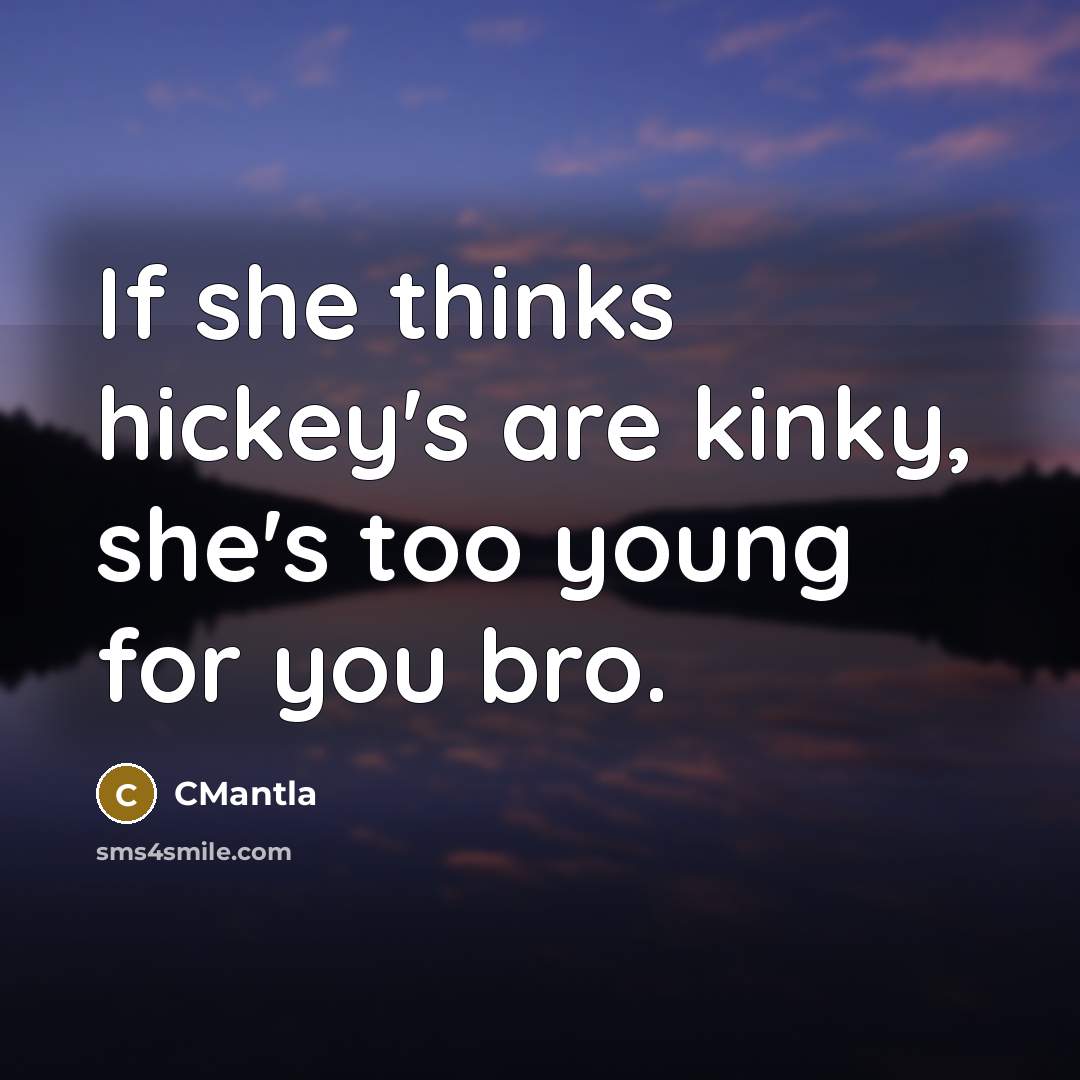 “If she thinks hickey's are kinky, she's too young for you bro.” quote by CMantla