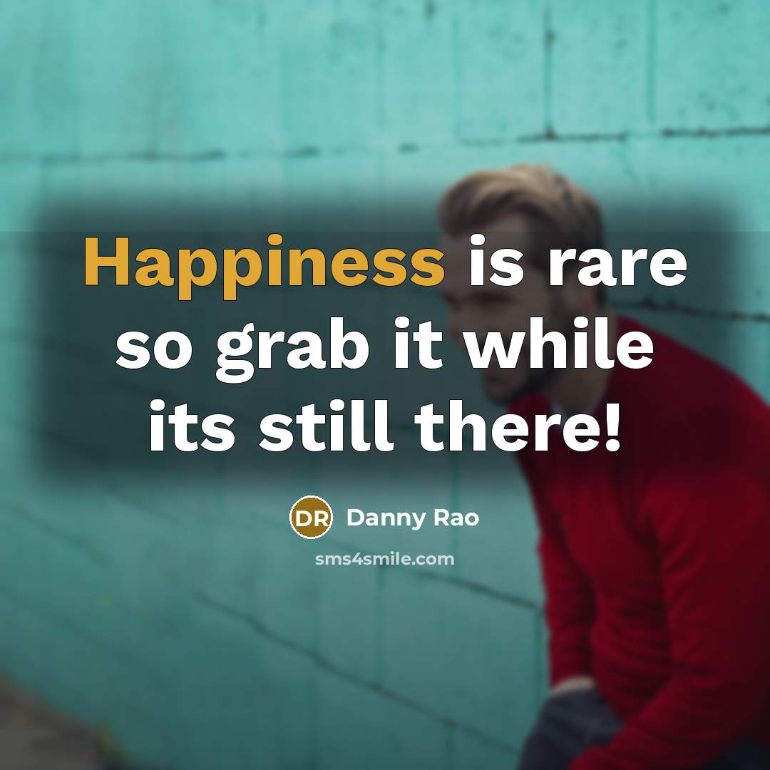 “Happiness is rare so grab it while its still there!…” quote by Danny Rao
