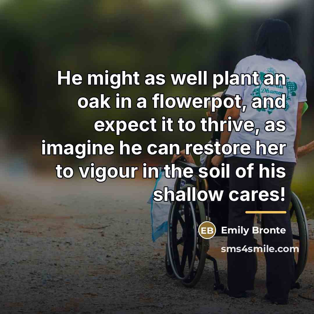 “He might as well plant an oak in a flowerpot,…” quote by Emily Bronte
