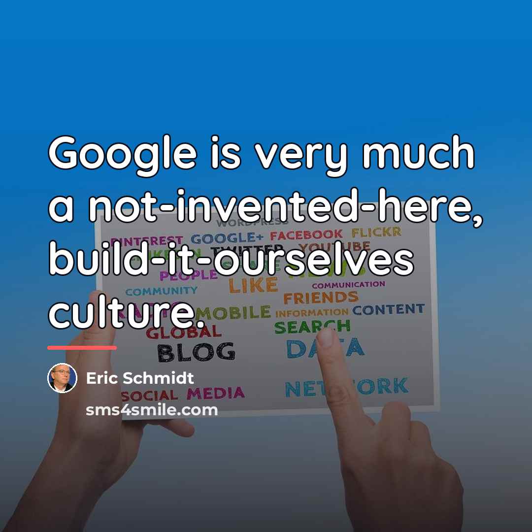“Google is very much a not-invented-here, build-it-ourselves culture.…” quote by Eric Schmidt