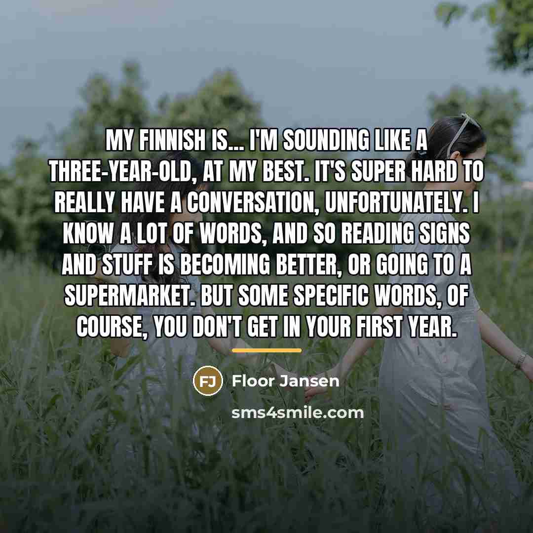 “My Finnish is... I'm sounding like a three-year-old, at my…” quote by Floor Jansen