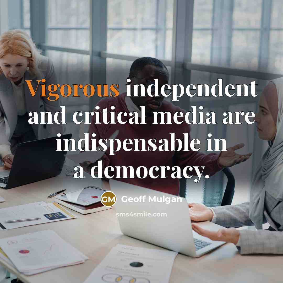 “Vigorous independent and critical media are indispensable in a democracy.…” quote by Geoff Mulgan
