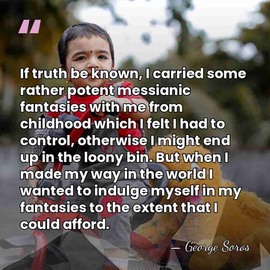 If truth be known, I carried some rather potent messianic fantasies with&hellip; - George Soros