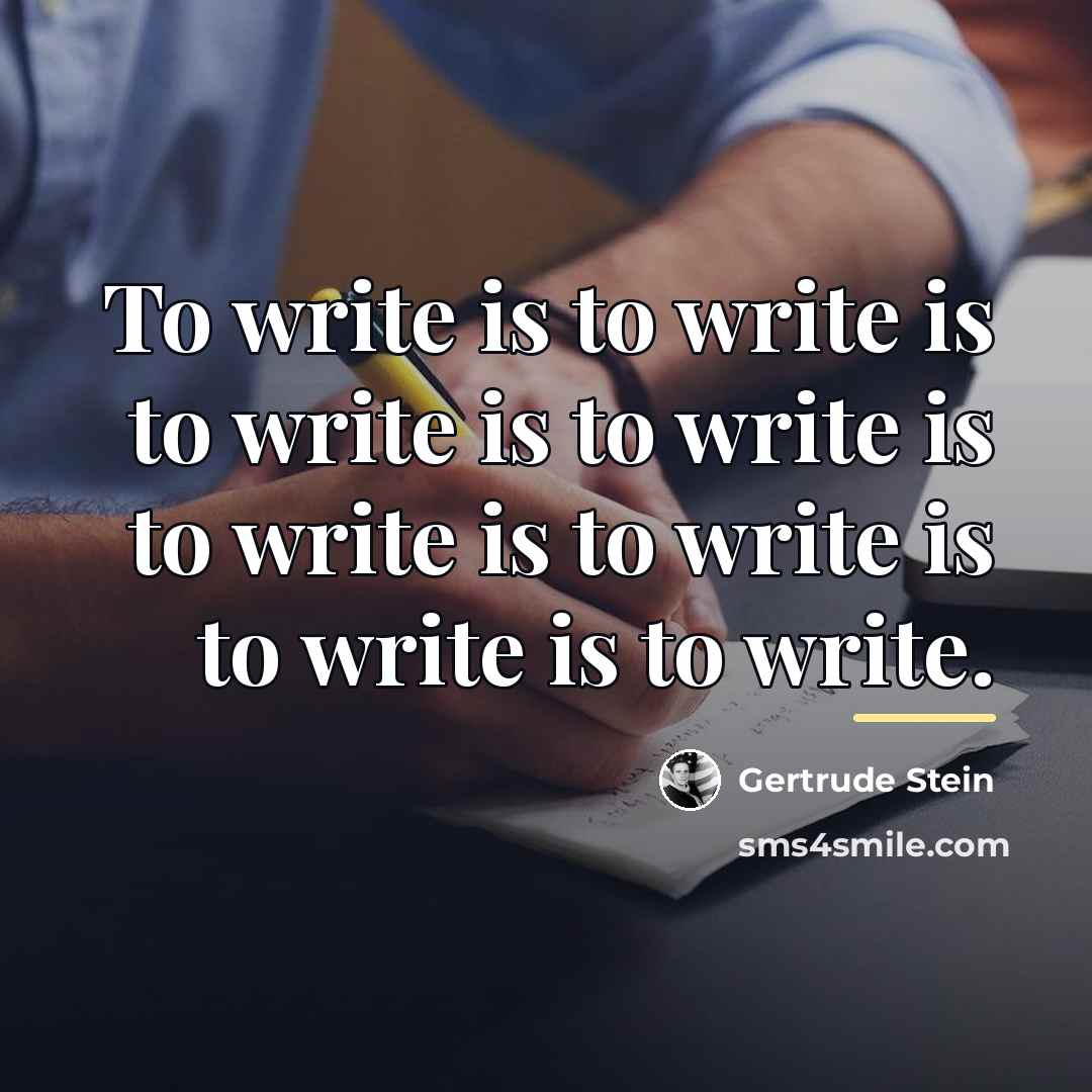 “To write is to write is to write is to…” quote by Gertrude Stein