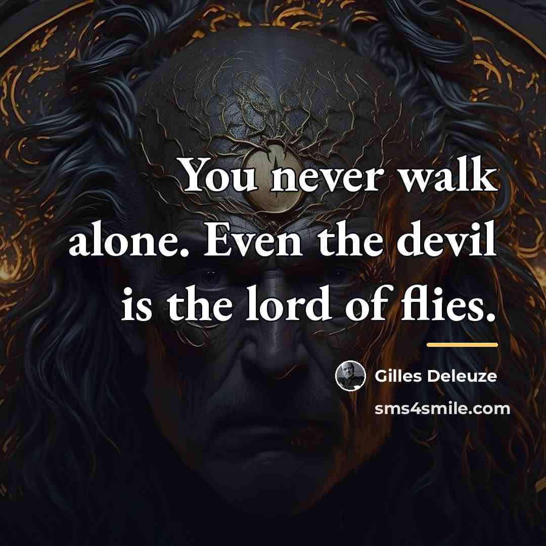 “You never walk alone. Even the devil is the lord…” quote by Gilles Deleuze