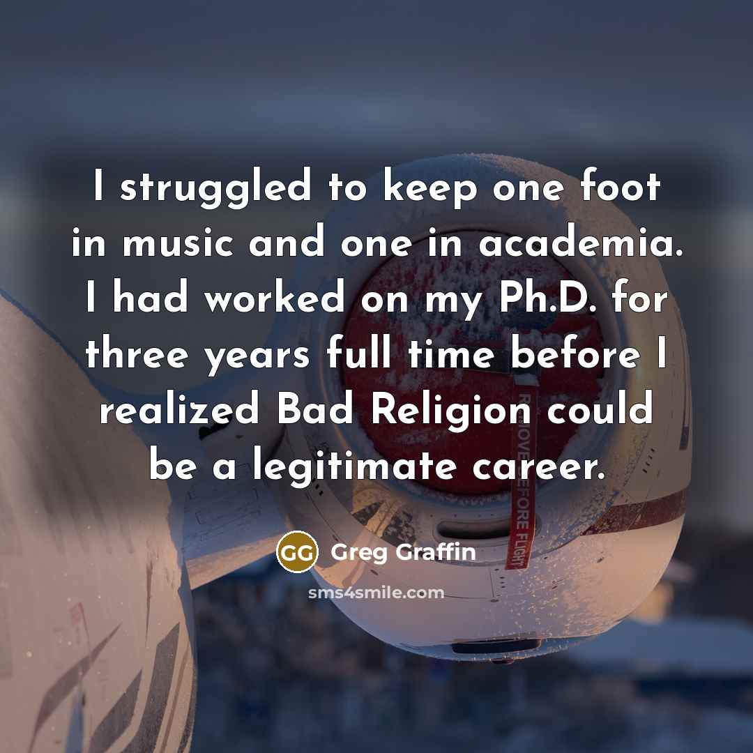 “I struggled to keep one foot in music and one…” quote by Greg Graffin