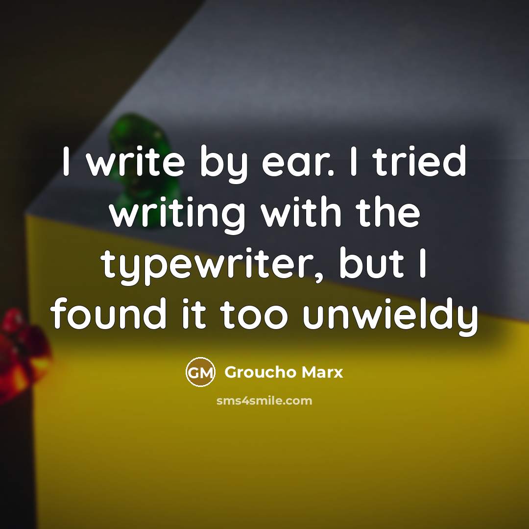 “I write by ear. I tried writing with the typewriter,…” quote by Groucho Marx